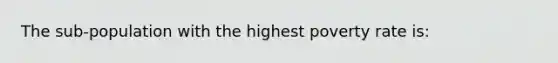 The sub-population with the highest poverty rate is: