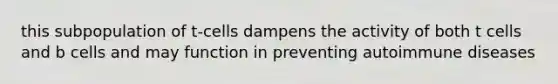 this subpopulation of t-cells dampens the activity of both t cells and b cells and may function in preventing autoimmune diseases