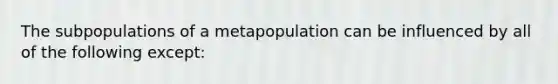 The subpopulations of a metapopulation can be influenced by all of the following except: