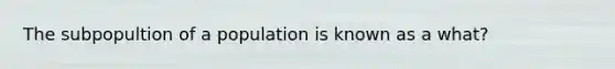 The subpopultion of a population is known as a what?