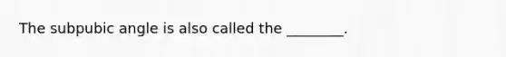 The subpubic angle is also called the ________.