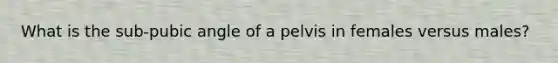 What is the sub-pubic angle of a pelvis in females versus males?