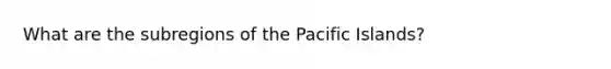 What are the subregions of the Pacific Islands?