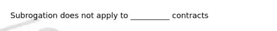 Subrogation does not apply to __________ contracts