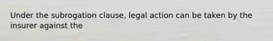 Under the subrogation clause, legal action can be taken by the insurer against the