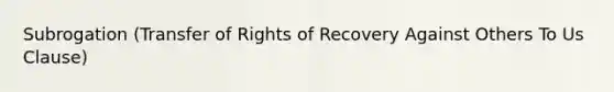 Subrogation (Transfer of Rights of Recovery Against Others To Us Clause)