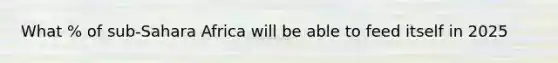 What % of sub-Sahara Africa will be able to feed itself in 2025