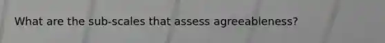 What are the sub-scales that assess agreeableness?