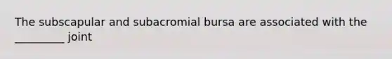 The subscapular and subacromial bursa are associated with the _________ joint