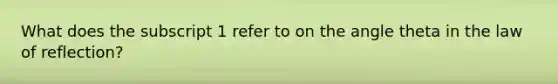 What does the subscript 1 refer to on the angle theta in the law of reflection?