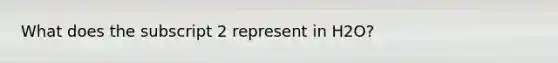 What does the subscript 2 represent in H2O?
