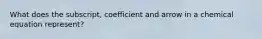 What does the subscript, coefficient and arrow in a chemical equation represent?