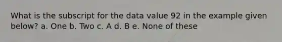 What is the subscript for the data value 92 in the example given below? a. One b. Two c. A d. B e. None of these