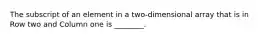 The subscript of an element in a two-dimensional array that is in Row two and Column one is ________.