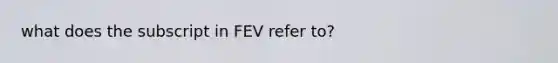 what does the subscript in FEV refer to?