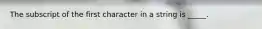 The subscript of the first character in a string is _____.