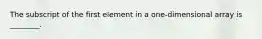 The subscript of the first element in a one-dimensional array is ________.