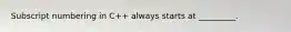 Subscript numbering in C++ always starts at _________.