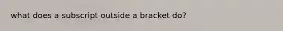 what does a subscript outside a bracket do?