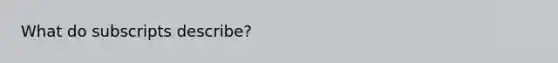 What do subscripts describe?