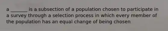 a _______ is a subsection of a population chosen to participate in a survey through a selection process in which every member of the population has an equal change of being chosen