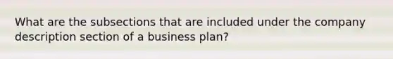 What are the subsections that are included under the company description section of a business plan?