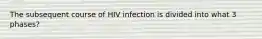 The subsequent course of HIV infection is divided into what 3 phases?