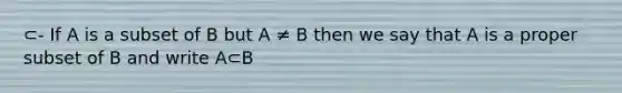 ⊂- If A is a subset of B but A ≠ B then we say that A is a proper subset of B and write A⊂B