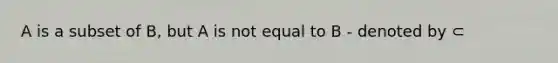 A is a subset of B, but A is not equal to B - denoted by ⊂