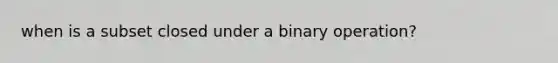 when is a subset closed under a binary operation?