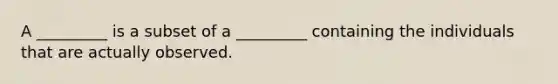 A _________ is a subset of a _________ containing the individuals that are actually observed.