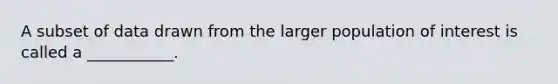 A subset of data drawn from the larger population of interest is called a ___________.