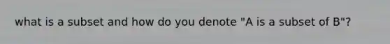 what is a subset and how do you denote "A is a subset of B"?