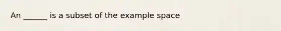 An ______ is a subset of the example space