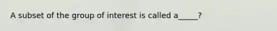 A subset of the group of interest is called a_____?