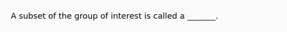 A subset of the group of interest is called a _______.