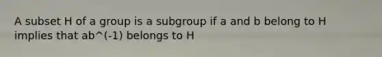 A subset H of a group is a subgroup if a and b belong to H implies that ab^(-1) belongs to H