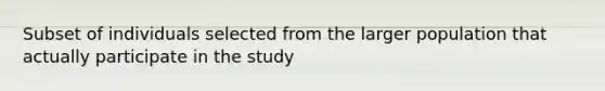 Subset of individuals selected from the larger population that actually participate in the study