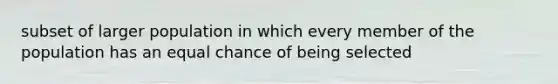 subset of larger population in which every member of the population has an equal chance of being selected