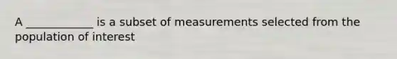 A ____________ is a subset of measurements selected from the population of interest