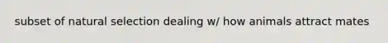 subset of natural selection dealing w/ how animals attract mates