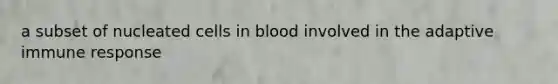 a subset of nucleated cells in blood involved in the adaptive immune response