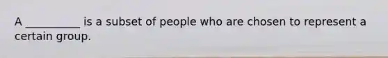 A __________ is a subset of people who are chosen to represent a certain group.