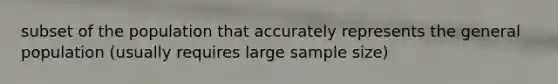 subset of the population that accurately represents the general population (usually requires large sample size)