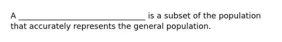 A ________________________________ is a subset of the population that accurately represents the general population.