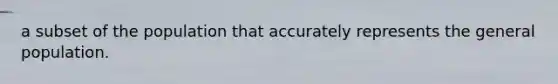 a subset of the population that accurately represents the general population.