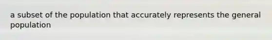 a subset of the population that accurately represents the general population