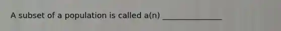 A subset of a population is called a(n) _______________