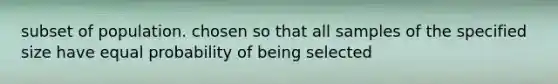 subset of population. chosen so that all samples of the specified size have equal probability of being selected