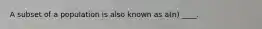 A subset of a population is also known as a(n) ____.